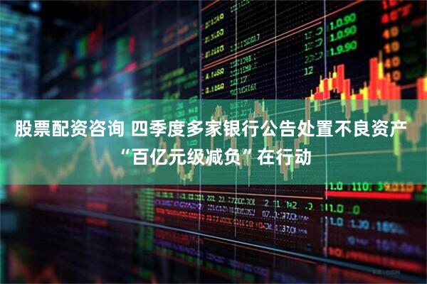 股票配资咨询 四季度多家银行公告处置不良资产 “百亿元级减负”在行动