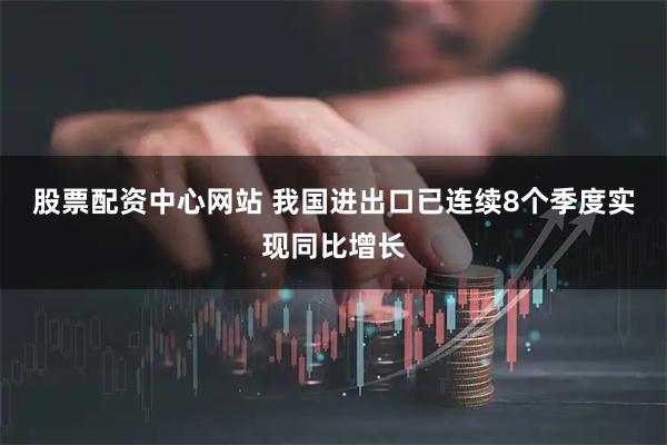 股票配资中心网站 我国进出口已连续8个季度实现同比增长